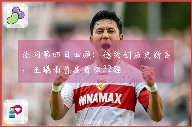 法网第四日回顾：德约创历史新高，王曦雨首度晋级32强